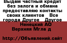 Выдам частный кредит без залога и обмана предоставляю контакты своих клиентов - Все города Другое » Другое   . Ненецкий АО,Верхняя Мгла д.